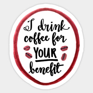 I drink coffee for YOUR benefit Sticker